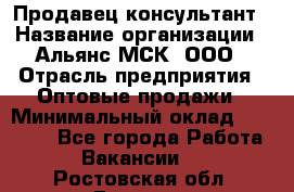 Продавец-консультант › Название организации ­ Альянс-МСК, ООО › Отрасль предприятия ­ Оптовые продажи › Минимальный оклад ­ 25 000 - Все города Работа » Вакансии   . Ростовская обл.,Донецк г.